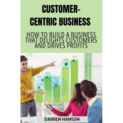 Customer-Centric Business: How to Build a Business That Delights Customers and Drives Profits - Paperback