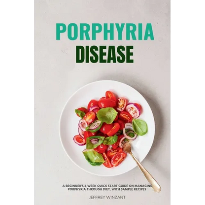 Porphyria Disease: A Beginner's 2-Week Quick Start Guide on Managing Porphyria through Diet, with Sample Recipes - Paperback