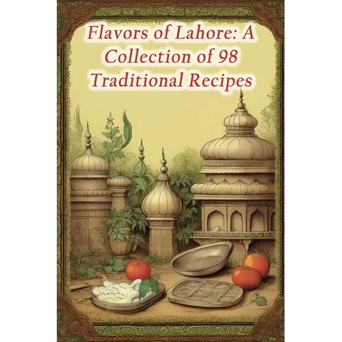 Flavors of Lahore: A Collection of 98 Traditional Recipes - Paperback