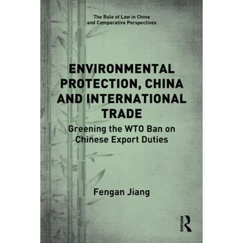 Environmental Protection, China and International Trade: Greening the Wto Ban on Chinese Export Duties - Paperback