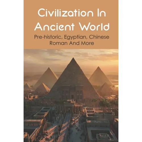 Civilization In Ancient World: Pre-historic, Egyptian, Chinese, Roman And More: Industrial Revolution 1800-1900 - Paperback