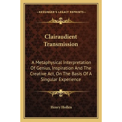 Clairaudient Transmission: A Metaphysical Interpretation Of Genius, Inspiration And The Creative Act, On The Basis Of A Singular Experience - Paperback