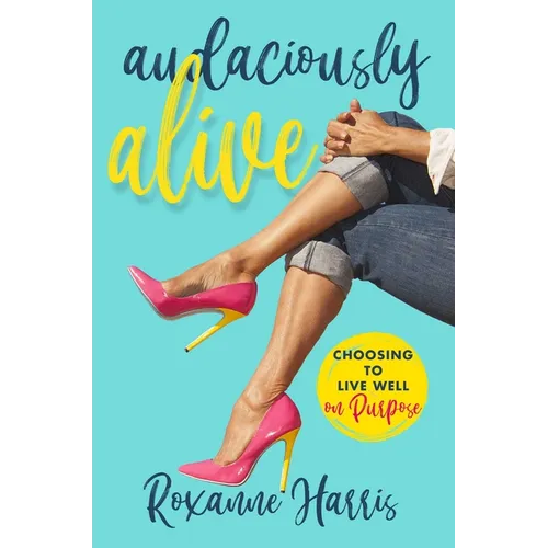 Audaciously Alive: Choosing to Live Well on Purpose - Hardcover