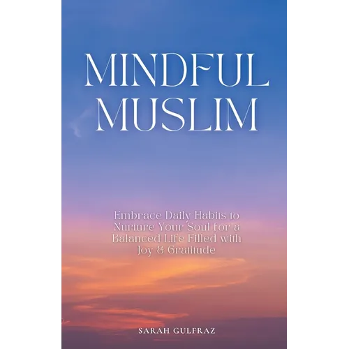 Mindful Muslim: Embrace Daily Habits to Nurture Your Soul for a Balanced Life Filled with Joy & Gratitude - Paperback