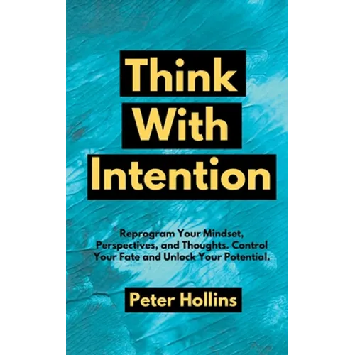 Think With Intention: Reprogram Your Mindset, Perspectives, and Thoughts. Control Your Fate and Unlock Your Potential. - Paperback