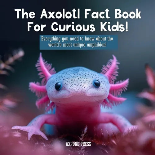 The Axolotl Fact Book For Curious Kids!: Everything you need to know about the world's most unique amphibian! - Paperback