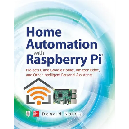 Home Automation with Raspberry Pi: Projects Using Google Home, Amazon Echo, and Other Intelligent Personal Assistants - Paperback