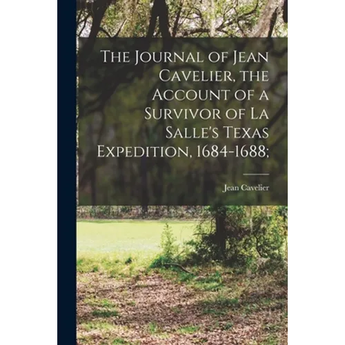 The Journal of Jean Cavelier, the Account of a Survivor of La Salle's Texas Expedition, 1684-1688; - Paperback