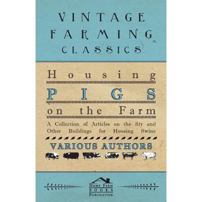 Housing Pigs on the Farm - A Collection of Articles on the Sty and Other Buildings for Housing Swine - Paperback