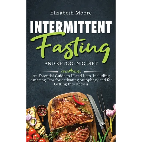 Intermittent Fasting and Ketogenic Diet: An Essential Guide to IF and Keto, Including Amazing Tips for Activating Autophagy and for Getting Into Ketos - Hardcover