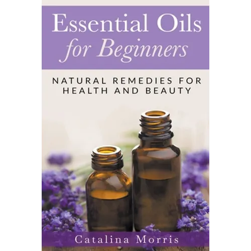 Essential Oils for Beginners: Natural Remedies for Health and Beauty - Paperback