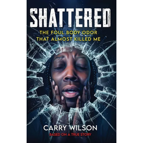 SHATTERED The Foul Body Odor That Almost Killed ME - Hardcover
