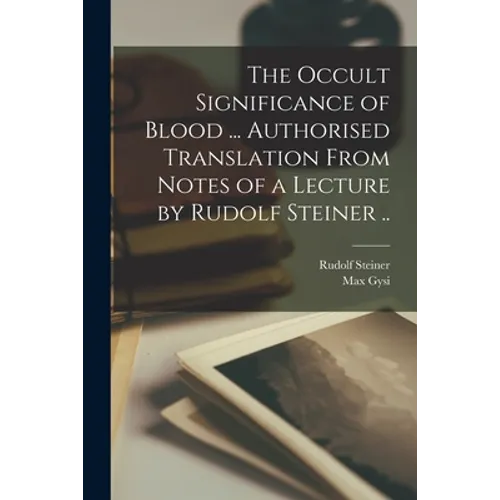 The Occult Significance of Blood ... Authorised Translation From Notes of a Lecture by Rudolf Steiner .. - Paperback