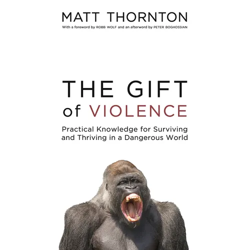 The Gift of Violence: Practical Knowledge for Surviving and Thriving in a Dangerous World - Hardcover