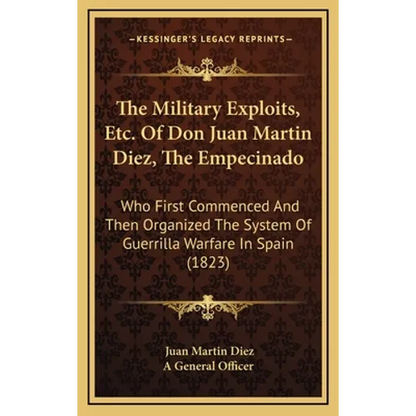 The Military Exploits, Etc. Of Don Juan Martin Diez, The Empecinado: Who First Commenced And Then Organized The System Of Guerrilla Warfare In Spain ( - Hardcover