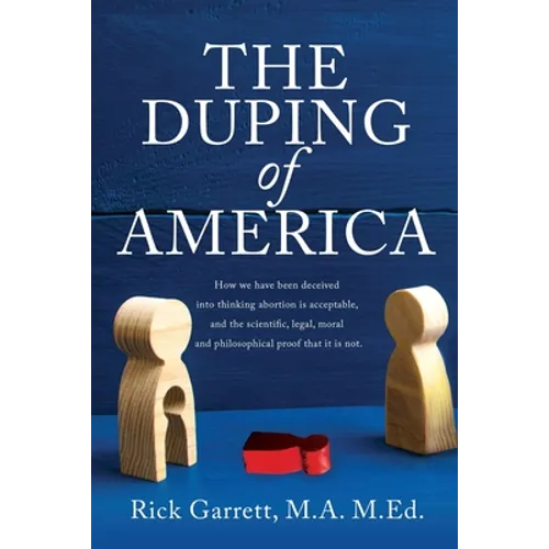 The Duping of America: How we have been deceived into thinking abortion is acceptable, and the scientific, legal, moral and philosophical proof that i - Paperback