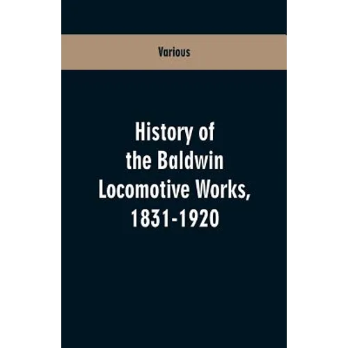 History Of The Baldwin Locomotive Works, 1831-1920 - Paperback