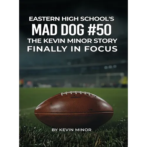 Eastern High School's Mad Dog #50: The Kevin Minor Story Finally in Focus - Hardcover