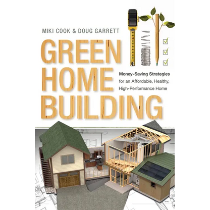 Green Home Building: Money-Saving Strategies for an Affordable, Healthy, High-Performance Home - Paperback