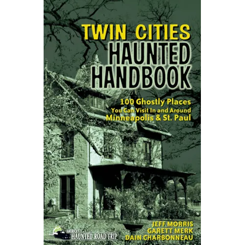 Twin Cities Haunted Handbook: 100 Ghostly Places You Can Visit in and Around Minneapolis and St. Paul - Hardcover