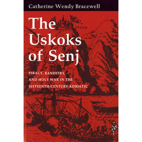 The Uskoks of Senj: Piracy, Banditry, and Holy War in the Sixteenth-Century Adriatic - Paperback