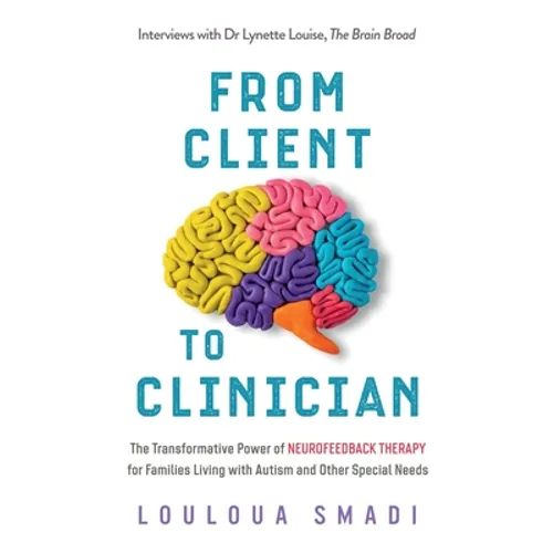 From Client to Clinician: The Transformative Power of Neurofeedback Therapy for Families Living with Autism and Other Special Needs - Paperback
