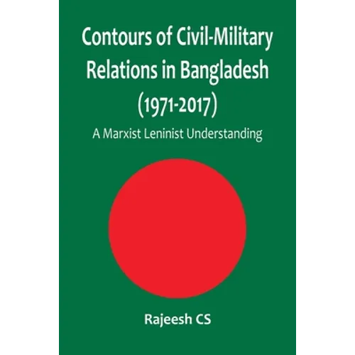 Contours of Civil-Military Relations in Bangladesh (1971-2017): A Marxist Leninist Understanding - Paperback