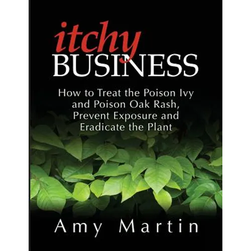 Itchy Business: How to Treat the Poison Ivy and Poison Oak Rash, Prevent Exposure and Eradicate the Plant - Paperback
