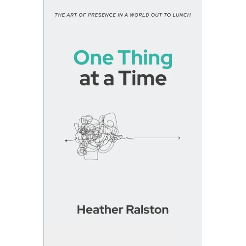 One Thing at a Time: The Art of Presence in a World Out to Lunch - Paperback