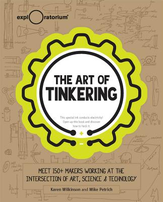 The Art of Tinkering: Meet 150+ Makers Working at the Intersection of Art, Science & Technology - Hardcover