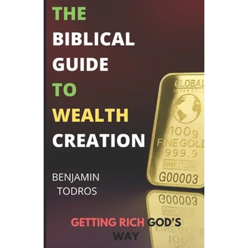 The Biblical Guide To Wealth Creation: The Secrets of Getting Rich God's Way - Paperback