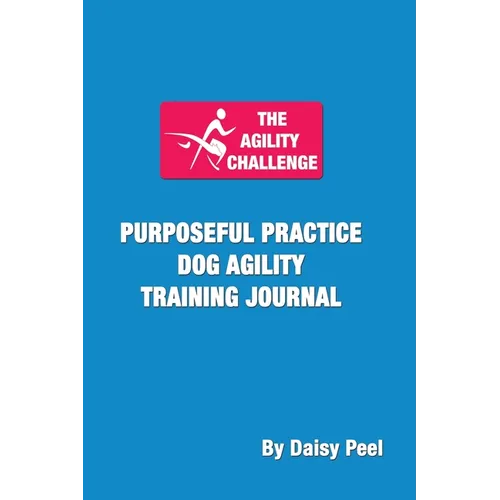 The Agility Challenge Purposeful Practice Dog Agility Training Journal: Use the principles of purposeful practice to improve your dog agility training - Paperback