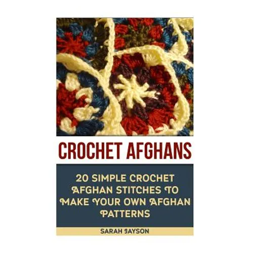 Crochet Afghans 20 Simple Crochet Afghan Stitches To Make Your Own Afghan: (Tunisian Crochet, How To Crochet, Crochet Stitches, Tunisian Crochet, Croc - Paperback