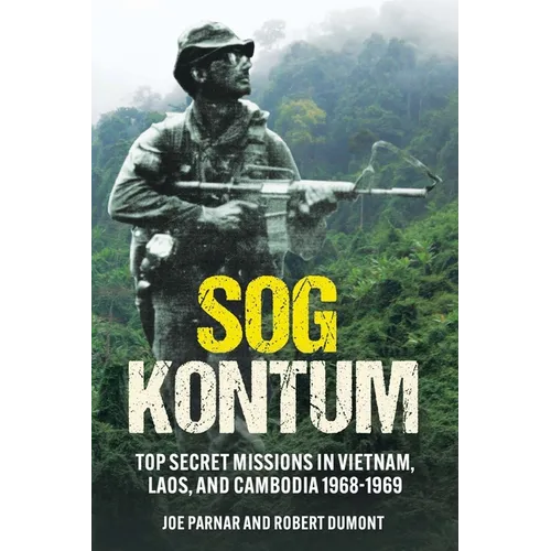 Sog Kontum: Top Secret Missions in Vietnam, Laos, and Cambodia, 1968-1969 - Paperback