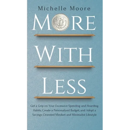 More with Less: Get a Grip on Your Excessive Spending and Hoarding Habits, Create a Personalized Budget, and Adopt a Savings-Oriented Mindset and Mini - Hardcover