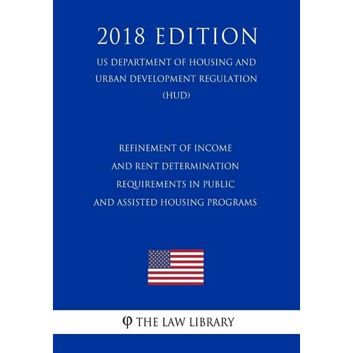 Refinement of Income and Rent Determination Requirements in Public and Assisted Housing Programs (US Department of Housing and Urban Development Regul - Paperback