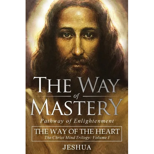 The Way of Mastery, Pathway of Enlightenment: The Way of the Heart: The Christ Mind Trilogy Vol I - Paperback