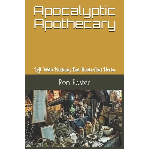 Apocalyptic Apothecary: Left With Nothing But Roots And Herbs - Paperback