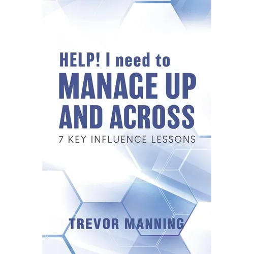 HELP! I need to Manage Up and Across.: 7 Key Influence Lessons - Paperback