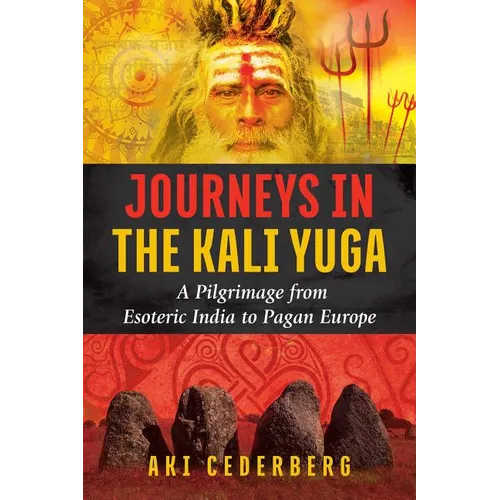 Journeys in the Kali Yuga: A Pilgrimage from Esoteric India to Pagan Europe - Paperback