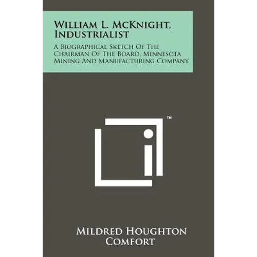William L. McKnight, Industrialist: A Biographical Sketch Of The Chairman Of The Board, Minnesota Mining And Manufacturing Company - Paperback
