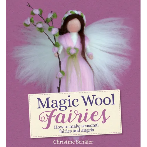 Magic Wool Fairies: How to Make Seasonal Fairies and Angels - Paperback