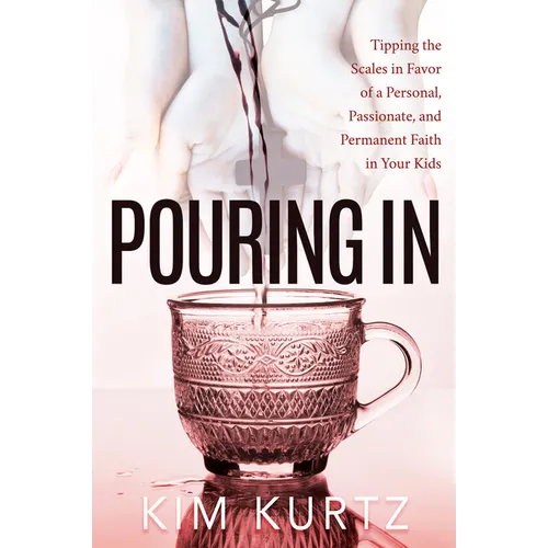Pouring in: Tipping the Scales in Favor of a Personal, Passionate, and Permanent Faith in Your Kids - Paperback