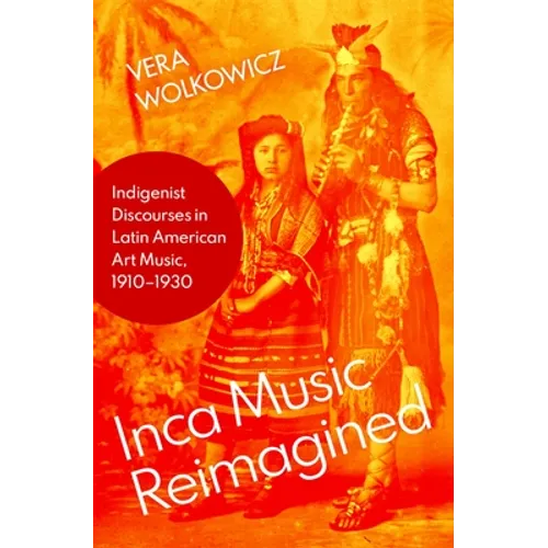 Inca Music Reimagined: Indigenist Discourses in Latin American Art Music, 1910-1930 - Hardcover
