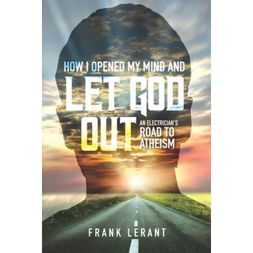 How I Opened My Mind and Let God Out: An Electrician's Road to Atheism - Paperback