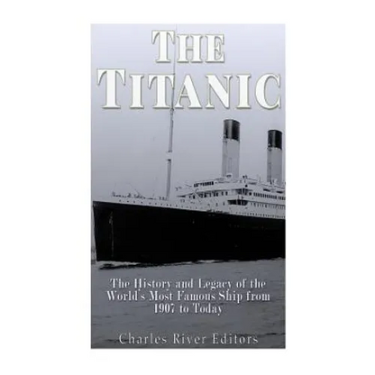 The Titanic: The History and Legacy of the World's Most Famous Ship from 1907 to Today - Paperback