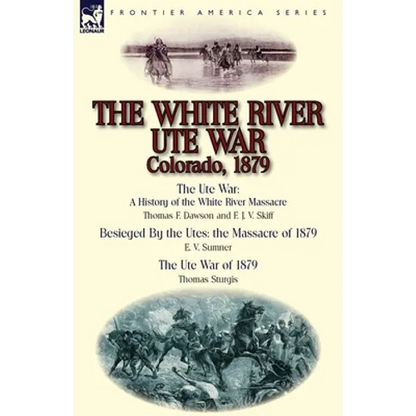 The White River Ute War Colorado, 1879: The Ute War: A History of the White River Massacre by Thomas F. Dawson and F. J. V. Skiff, Besieged by the Ute - Paperback
