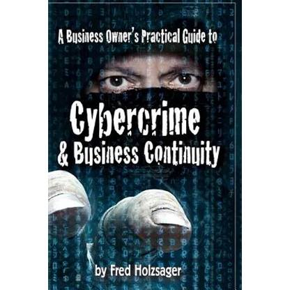 A Business Owner's Practical Guide to Cybercrime and Business Continuity - Paperback