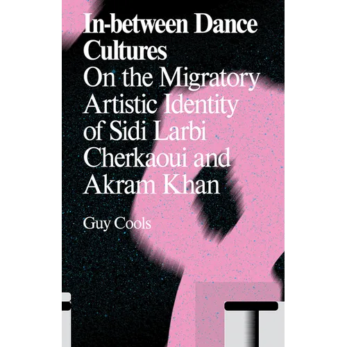 In-Between Dance Cultures: On the Migratory Artistic Identity of Sidi Larbi Cherkaoui and Akram Khan - Paperback