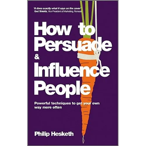 How to Persuade and Influence People: Powerful Techniques to Get Your Own Way More Often - Paperback